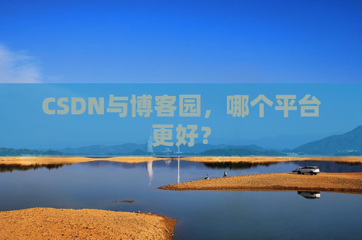 CSDN与博客园，哪个平台更好？