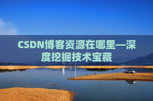 CSDN博客资源在哪里—深度挖掘技术宝藏