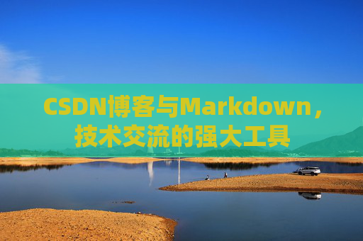 CSDN博客与Markdown，技术交流的强大工具