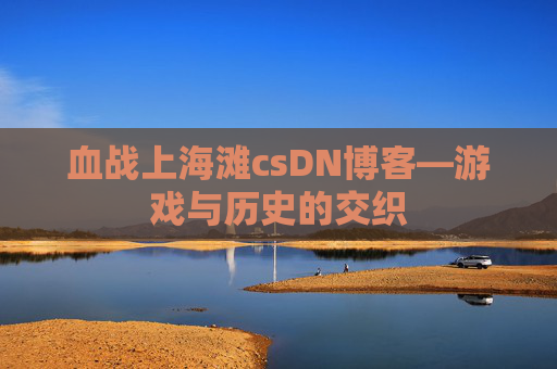 血战上海滩csDN博客—游戏与历史的交织