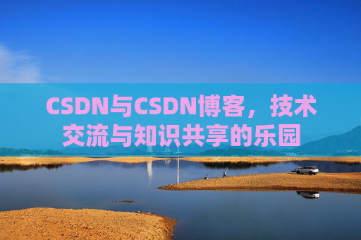 CSDN与CSDN博客，技术交流与知识共享的乐园